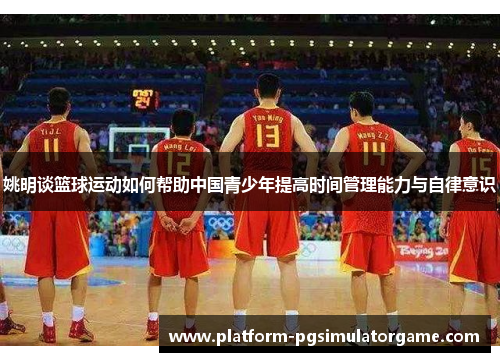 姚明谈篮球运动如何帮助中国青少年提高时间管理能力与自律意识