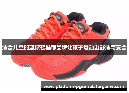 适合儿童的篮球鞋推荐品牌让孩子运动更舒适与安全