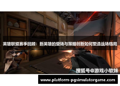 英雄联盟赛季回顾：新英雄的登场与策略创新如何塑造战场格局