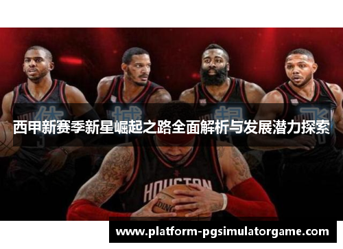 西甲新赛季新星崛起之路全面解析与发展潜力探索