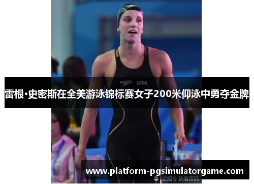 雷根·史密斯在全美游泳锦标赛女子200米仰泳中勇夺金牌