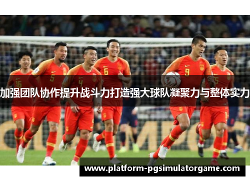 加强团队协作提升战斗力打造强大球队凝聚力与整体实力