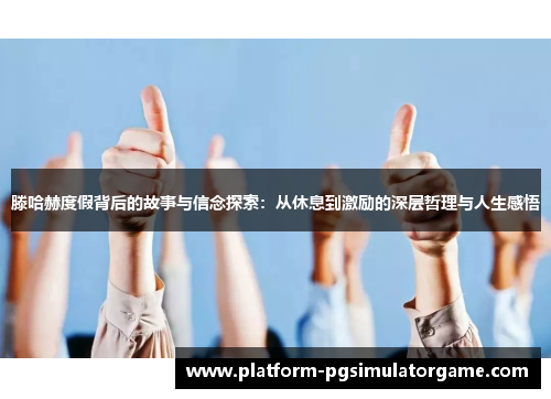 滕哈赫度假背后的故事与信念探索：从休息到激励的深层哲理与人生感悟