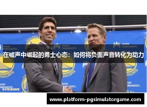 在嘘声中崛起的勇士心态：如何将负面声音转化为动力