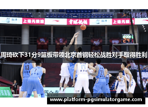 周琦砍下31分9篮板带领北京首钢轻松战胜对手取得胜利