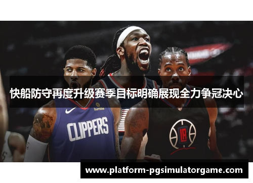 快船防守再度升级赛季目标明确展现全力争冠决心