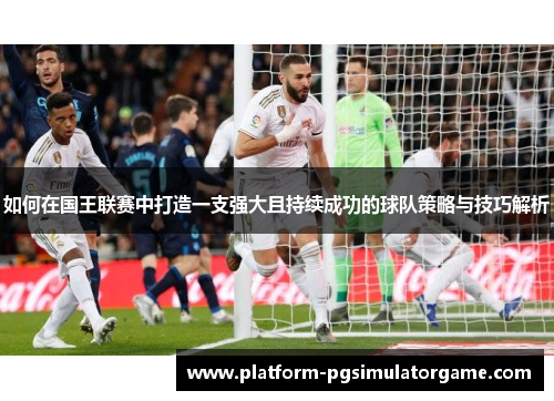 如何在国王联赛中打造一支强大且持续成功的球队策略与技巧解析