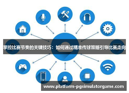 掌控比赛节奏的关键技巧：如何通过精准传球策略引导比赛走向
