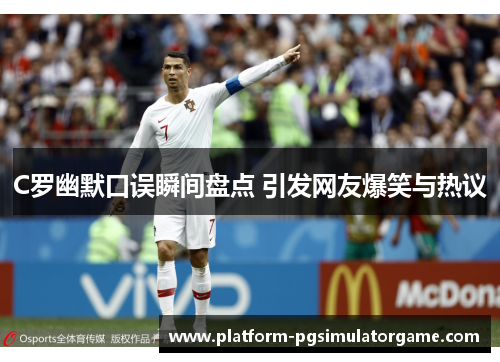 C罗幽默口误瞬间盘点 引发网友爆笑与热议
