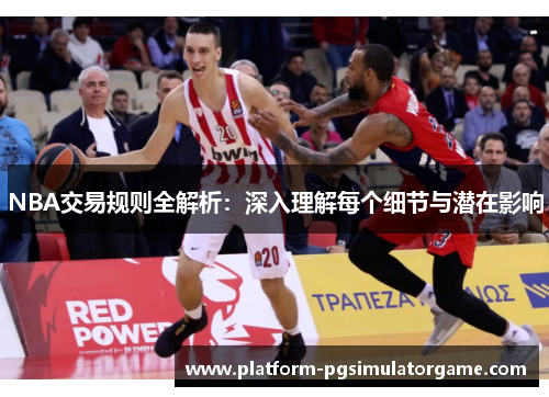 NBA交易规则全解析：深入理解每个细节与潜在影响