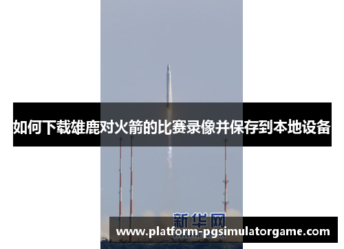 如何下载雄鹿对火箭的比赛录像并保存到本地设备