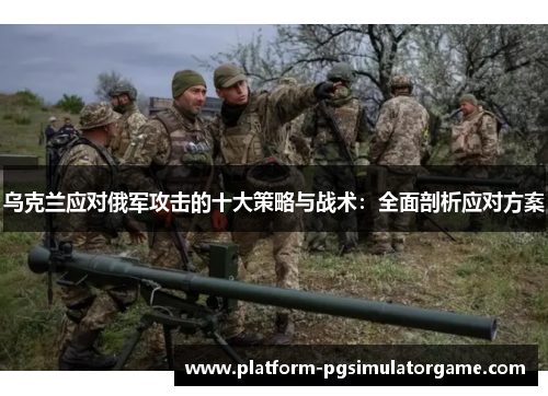乌克兰应对俄军攻击的十大策略与战术：全面剖析应对方案