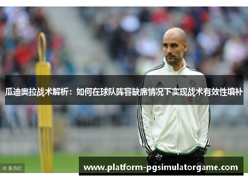 瓜迪奥拉战术解析：如何在球队阵容缺席情况下实现战术有效性填补