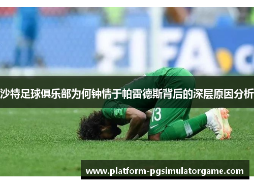 沙特足球俱乐部为何钟情于帕雷德斯背后的深层原因分析
