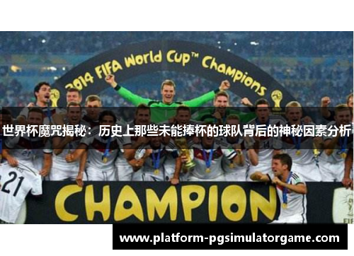 世界杯魔咒揭秘：历史上那些未能捧杯的球队背后的神秘因素分析
