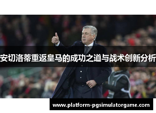 安切洛蒂重返皇马的成功之道与战术创新分析