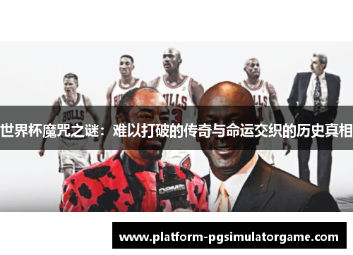世界杯魔咒之谜：难以打破的传奇与命运交织的历史真相