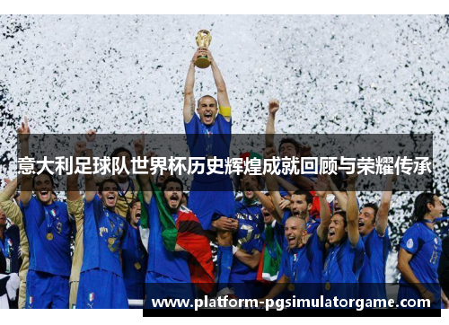 意大利足球队世界杯历史辉煌成就回顾与荣耀传承