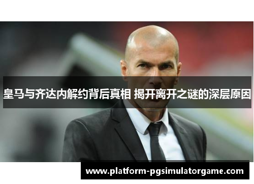 皇马与齐达内解约背后真相 揭开离开之谜的深层原因