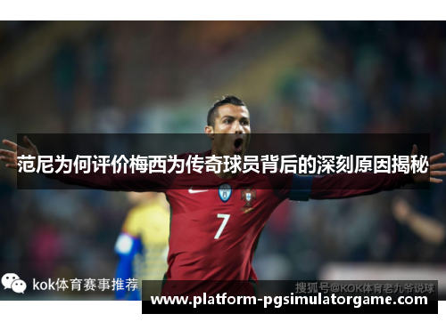 范尼为何评价梅西为传奇球员背后的深刻原因揭秘