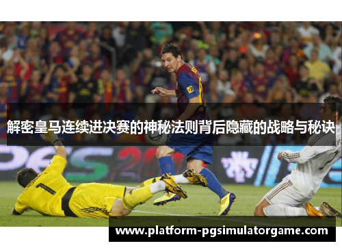解密皇马连续进决赛的神秘法则背后隐藏的战略与秘诀