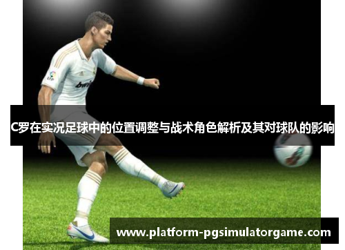 C罗在实况足球中的位置调整与战术角色解析及其对球队的影响