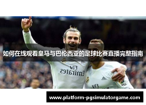 如何在线观看皇马与巴伦西亚的足球比赛直播完整指南
