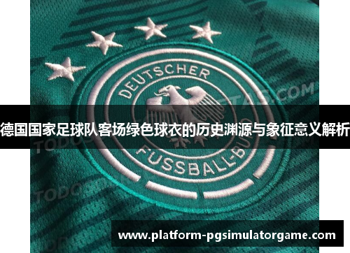 德国国家足球队客场绿色球衣的历史渊源与象征意义解析