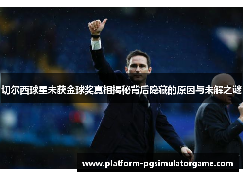 切尔西球星未获金球奖真相揭秘背后隐藏的原因与未解之谜