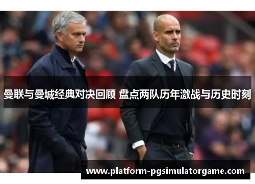 曼联与曼城经典对决回顾 盘点两队历年激战与历史时刻