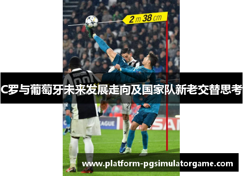 C罗与葡萄牙未来发展走向及国家队新老交替思考