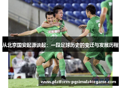 从北京国安起源谈起：一段足球历史的变迁与发展历程