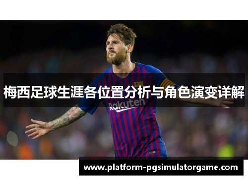 梅西足球生涯各位置分析与角色演变详解