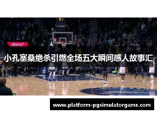 小孔塞桑绝杀引燃全场五大瞬间感人故事汇