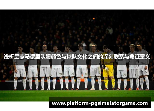 浅析皇家马德里队服颜色与球队文化之间的深刻联系与象征意义