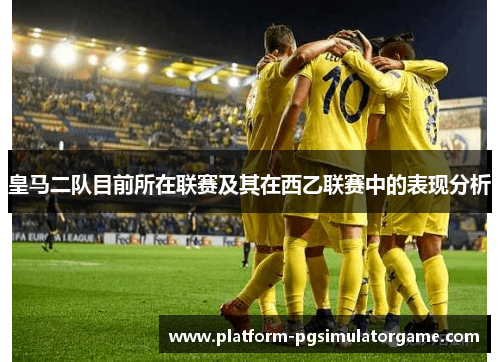 皇马二队目前所在联赛及其在西乙联赛中的表现分析
