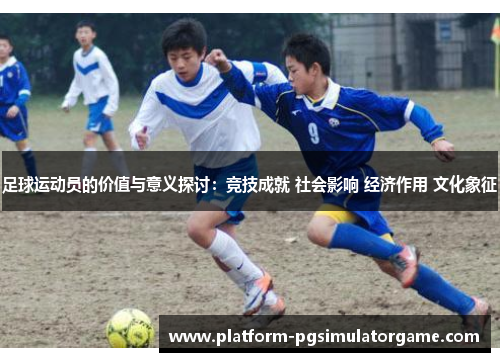足球运动员的价值与意义探讨：竞技成就 社会影响 经济作用 文化象征