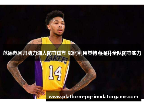 范德彪回归助力湖人防守重塑 如何利用其特点提升全队防守实力