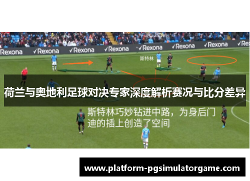 荷兰与奥地利足球对决专家深度解析赛况与比分差异