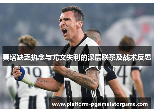 莫塔缺乏执念与尤文失利的深层联系及战术反思
