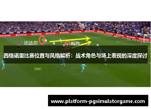 西格诺里比赛位置与风格解析：战术角色与场上表现的深度探讨