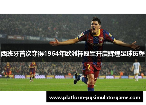 西班牙首次夺得1964年欧洲杯冠军开启辉煌足球历程