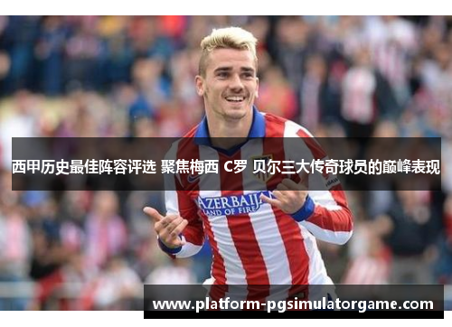 西甲历史最佳阵容评选 聚焦梅西 C罗 贝尔三大传奇球员的巅峰表现