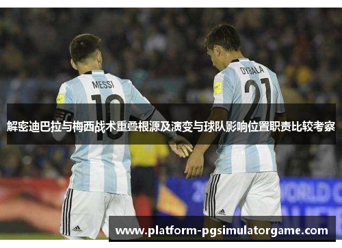 解密迪巴拉与梅西战术重叠根源及演变与球队影响位置职责比较考察