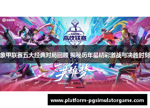 象甲联赛五大经典对局回顾 揭秘历年最精彩激战与决胜时刻