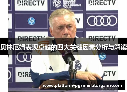 贝林厄姆表现卓越的四大关键因素分析与解读