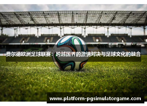 费尔德欧洲足球联赛：跨越国界的激情对决与足球文化的融合