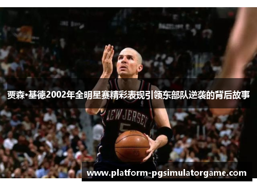 贾森·基德2002年全明星赛精彩表现引领东部队逆袭的背后故事