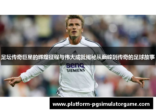足坛传奇巨星的辉煌征程与伟大成就揭秘从巅峰到传奇的足球故事 足坛传奇巨星的辉煌征程与伟大成就揭秘从巅峰到传奇的足球故事