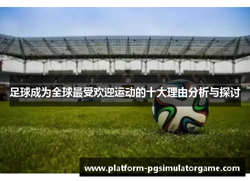 足球成为全球最受欢迎运动的十大理由分析与探讨